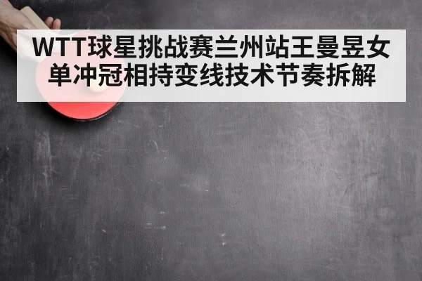 WTT球星挑战赛兰州站王曼昱女单冲冠相持变线技术节奏拆解