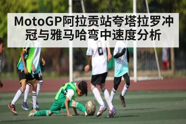 MotoGP阿拉贡站夸塔拉罗冲冠与雅马哈弯中速度分析