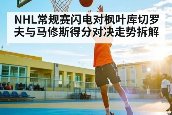NHL常规赛闪电对枫叶库切罗夫与马修斯得分对决走势拆解