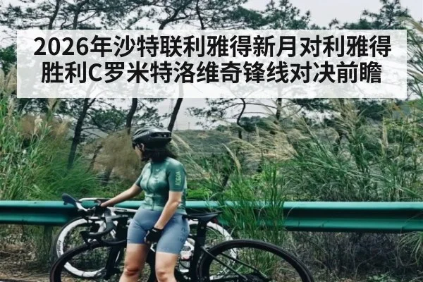 2026年沙特联利雅得新月对利雅得胜利C罗米特洛维奇锋线对决前瞻